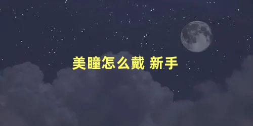 美瞳怎么戴 新手